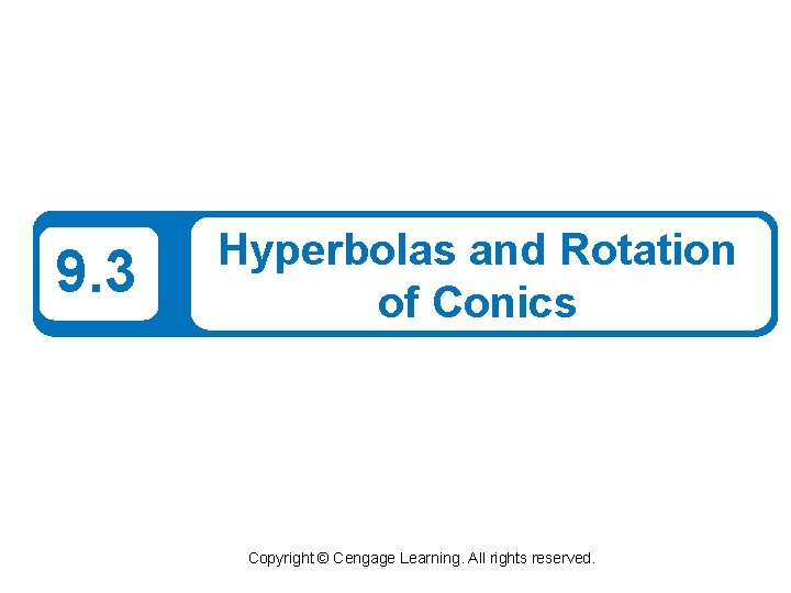 9. 3 Hyperbolas and Rotation of Conics Copyright © Cengage Learning. All rights reserved.