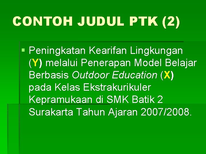 CONTOH JUDUL PTK (2) § Peningkatan Kearifan Lingkungan (Y) melalui Penerapan Model Belajar Berbasis