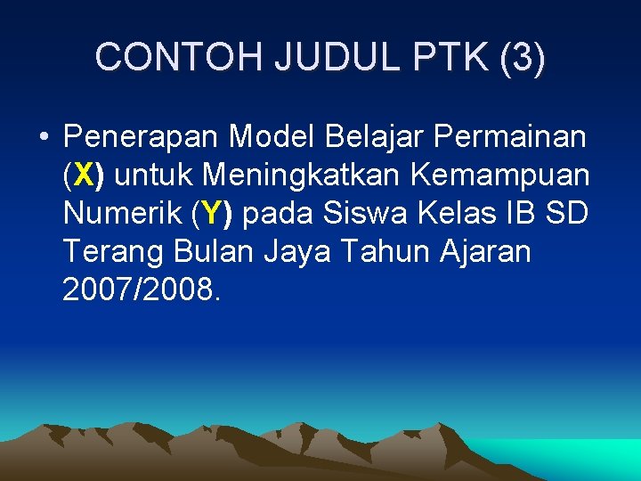 CONTOH JUDUL PTK (3) • Penerapan Model Belajar Permainan (X) untuk Meningkatkan Kemampuan Numerik