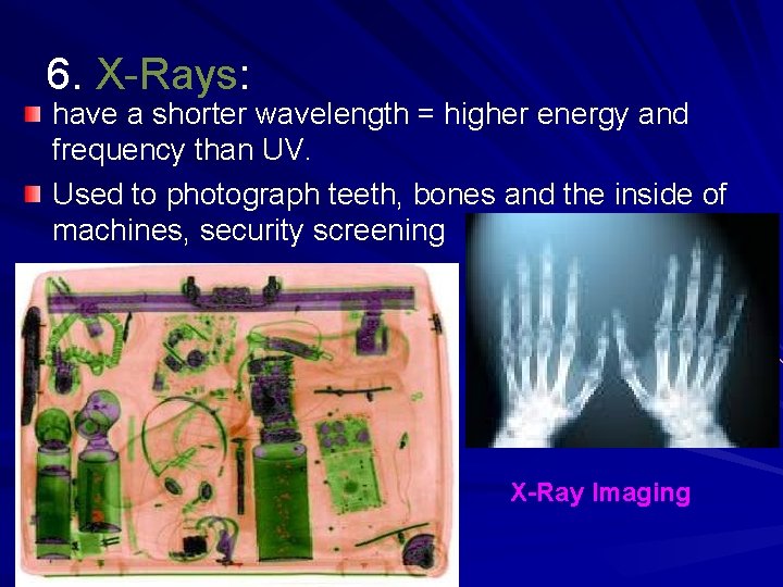 6. X-Rays: have a shorter wavelength = higher energy and frequency than UV. Used 6. X-Rays: have a shorter wavelength = higher energy and frequency than UV. Used