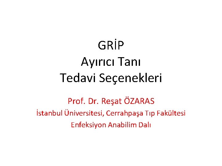 GRİP Ayırıcı Tanı Tedavi Seçenekleri Prof. Dr. Reşat ÖZARAS İstanbul Üniversitesi, Cerrahpaşa Tıp Fakültesi