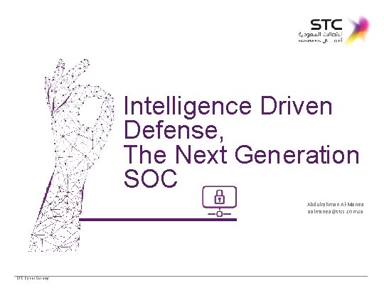 Intelligence Driven Defense, The Next Generation SOC Abdulrahman Al-Manea aalmanea@stcs. com. sa STC Cyber