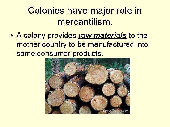 Colonies have major role in mercantilism. • A colony provides raw materials to the