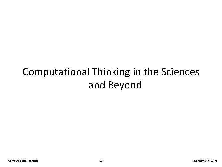 Computational Thinking in the Sciences and Beyond Computational Thinking 27 Jeannette M. Wing 
