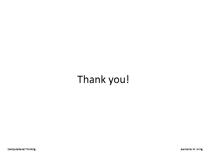 Thank you! Computational Thinking Jeannette M. Wing 