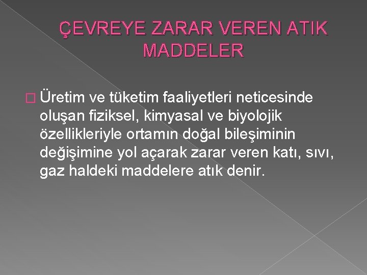 ÇEVREYE ZARAR VEREN ATIK MADDELER � Üretim ve tüketim faaliyetleri neticesinde oluşan fiziksel, kimyasal