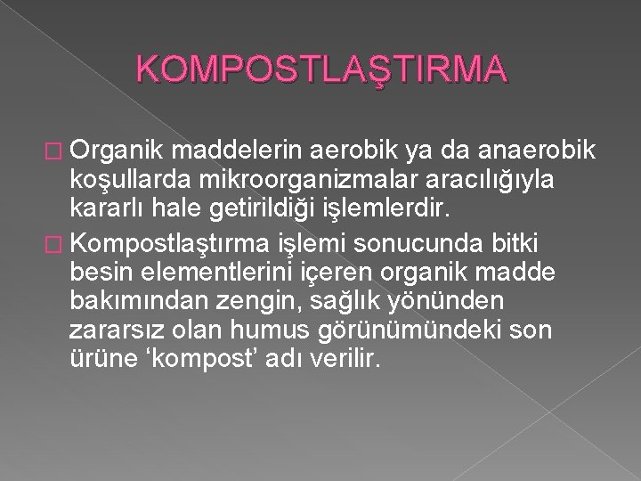 KOMPOSTLAŞTIRMA � Organik maddelerin aerobik ya da anaerobik koşullarda mikroorganizmalar aracılığıyla kararlı hale getirildiği