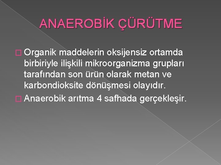 ANAEROBİK ÇÜRÜTME � Organik maddelerin oksijensiz ortamda birbiriyle ilişkili mikroorganizma grupları tarafından son ürün