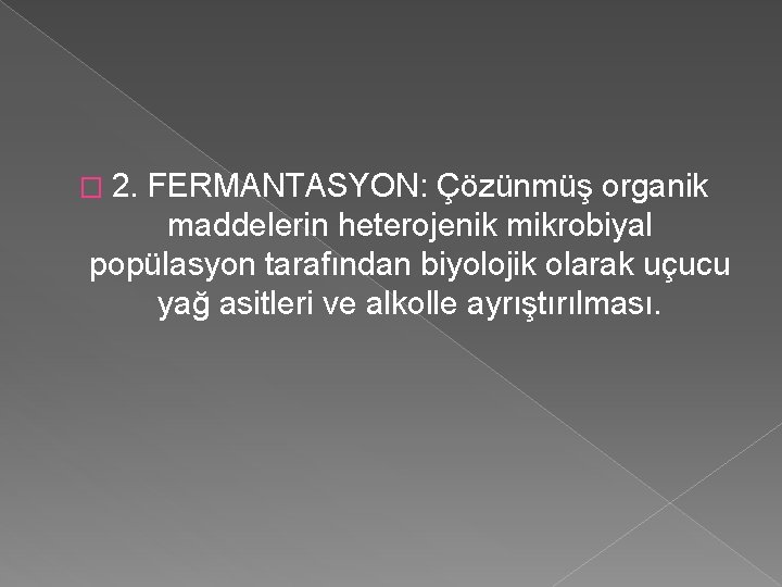 � 2. FERMANTASYON: Çözünmüş organik maddelerin heterojenik mikrobiyal popülasyon tarafından biyolojik olarak uçucu yağ