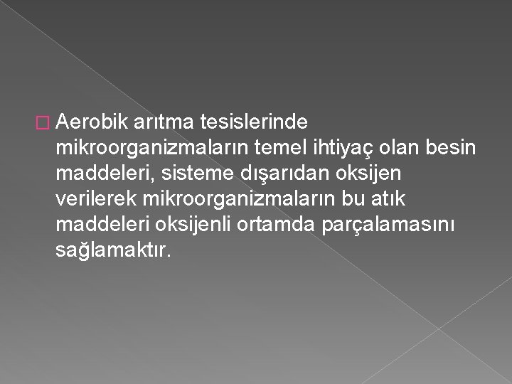 � Aerobik arıtma tesislerinde mikroorganizmaların temel ihtiyaç olan besin maddeleri, sisteme dışarıdan oksijen verilerek