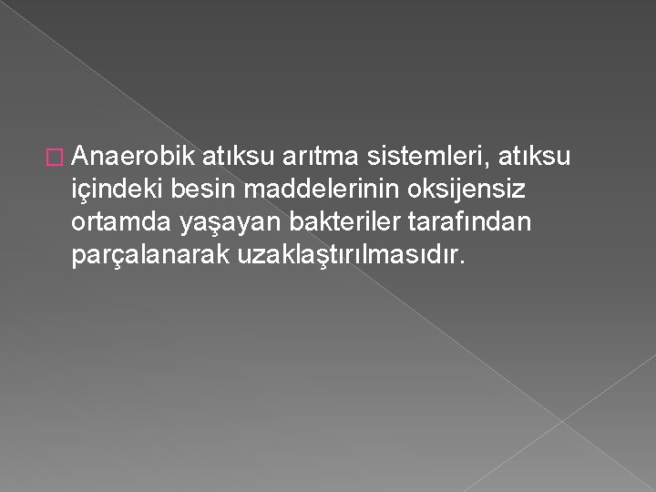 � Anaerobik atıksu arıtma sistemleri, atıksu içindeki besin maddelerinin oksijensiz ortamda yaşayan bakteriler tarafından