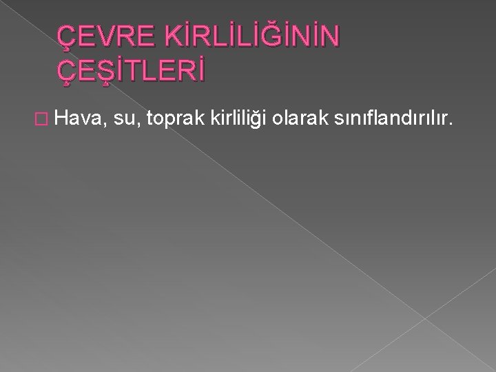 ÇEVRE KİRLİLİĞİNİN ÇEŞİTLERİ � Hava, su, toprak kirliliği olarak sınıflandırılır. 