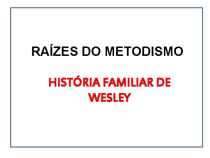RAÍZES DO METODISMO HISTÓRIA FAMILIAR DE WESLEY 