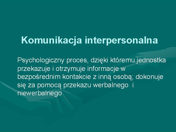  Komunikacja interpersonalna Psychologiczny proces, dzięki któremu jednostka przekazuje i otrzymuje informacje w bezpośrednim