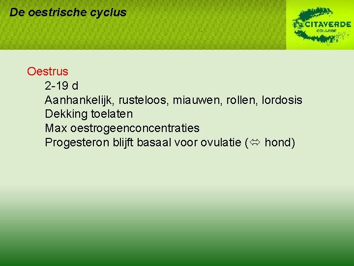 De oestrische cyclus Oestrus 2 -19 d Aanhankelijk, rusteloos, miauwen, rollen, lordosis Dekking toelaten De oestrische cyclus Oestrus 2 -19 d Aanhankelijk, rusteloos, miauwen, rollen, lordosis Dekking toelaten
