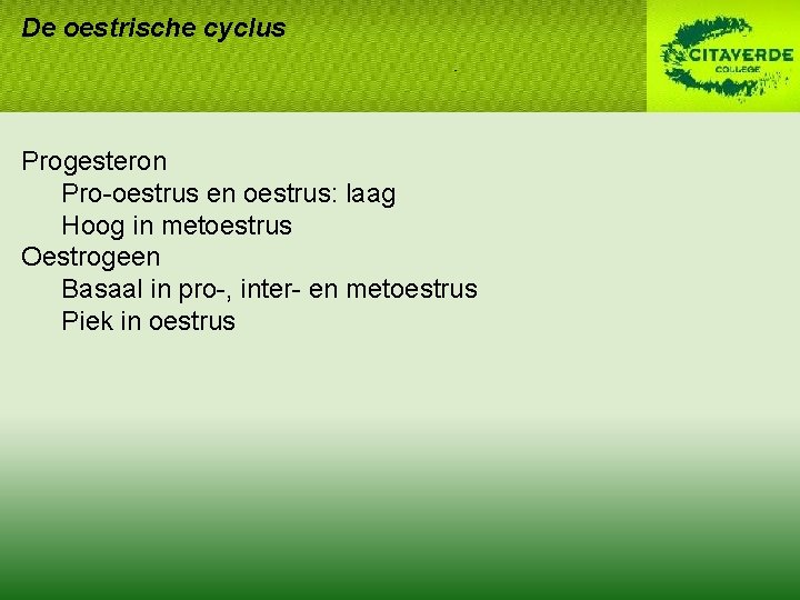 De oestrische cyclus Progesteron Pro-oestrus en oestrus: laag Hoog in metoestrus Oestrogeen Basaal in De oestrische cyclus Progesteron Pro-oestrus en oestrus: laag Hoog in metoestrus Oestrogeen Basaal in