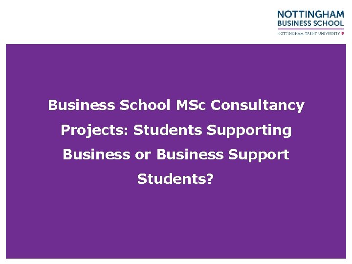 Business School MSc Consultancy Projects: Students Supporting Business or Business Support Students? 