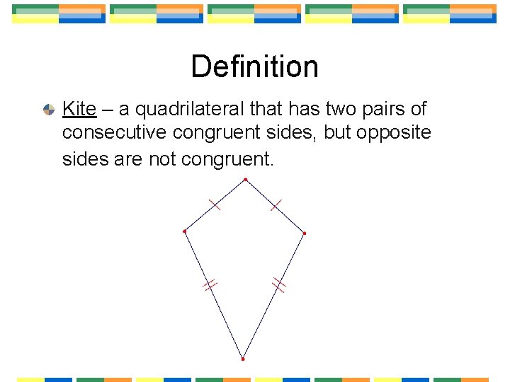 Definition Kite – a quadrilateral that has two pairs of consecutive congruent sides, but