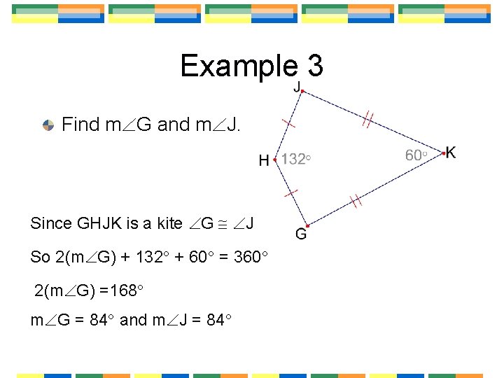 Example 3 Find m G and m J. Since GHJK is a kite G