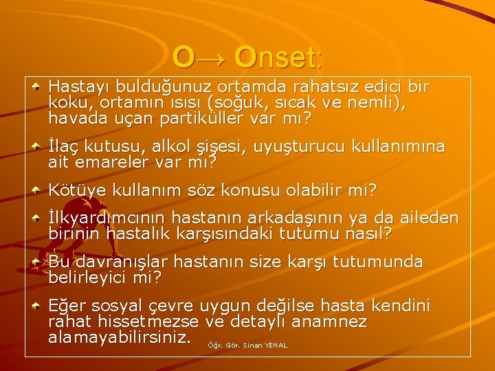 O→ Onset: Hastayı bulduğunuz ortamda rahatsız edici bir koku, ortamın ısısı (soğuk, sıcak ve