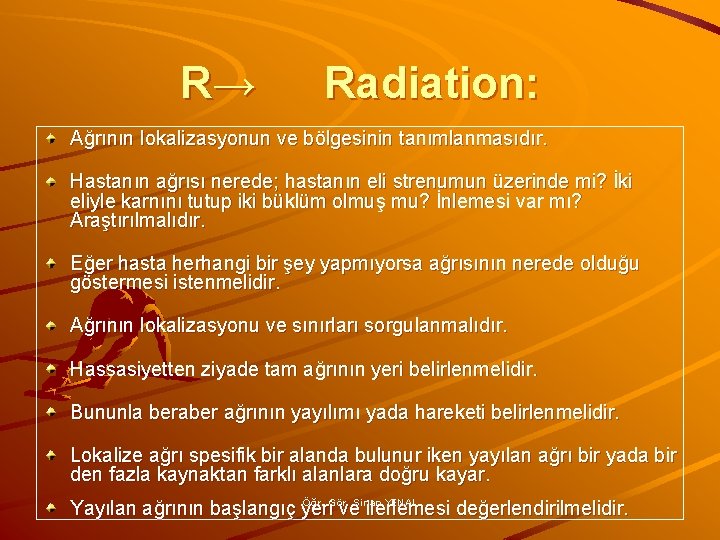 R→ Radiation: Ağrının lokalizasyonun ve bölgesinin tanımlanmasıdır. Hastanın ağrısı nerede; hastanın eli strenumun üzerinde