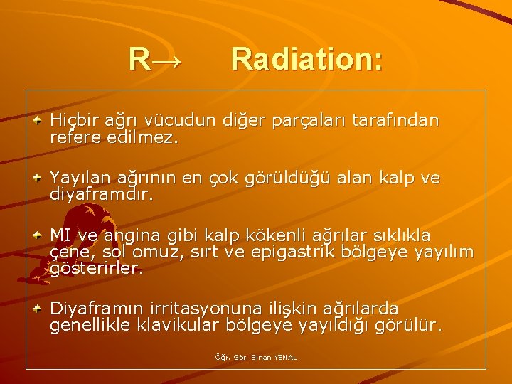 R→ Radiation: Hiçbir ağrı vücudun diğer parçaları tarafından refere edilmez. Yayılan ağrının en çok