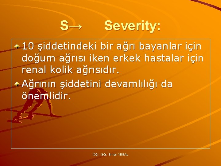 S→ Severity: 10 şiddetindeki bir ağrı bayanlar için doğum ağrısı iken erkek hastalar için