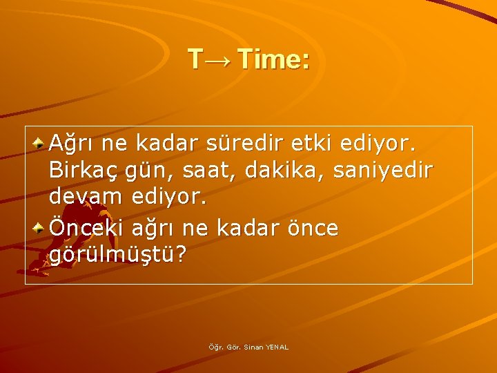 T→ Time: Ağrı ne kadar süredir etki ediyor. Birkaç gün, saat, dakika, saniyedir devam
