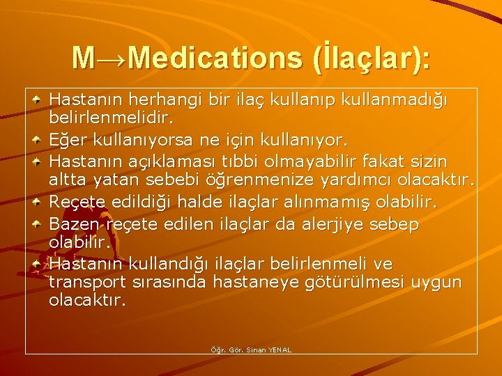 M→Medications (İlaçlar): Hastanın herhangi bir ilaç kullanıp kullanmadığı belirlenmelidir. Eğer kullanıyorsa ne için kullanıyor.