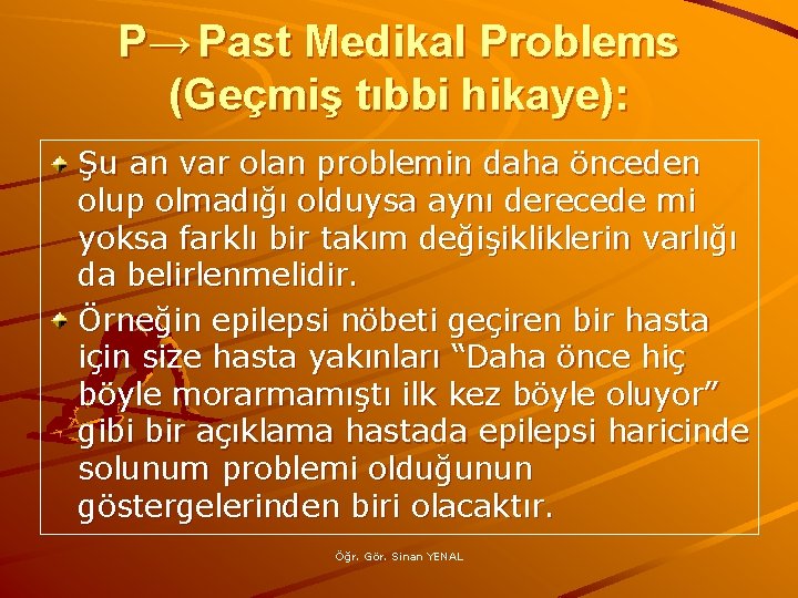 P→ Past Medikal Problems (Geçmiş tıbbi hikaye): Şu an var olan problemin daha önceden