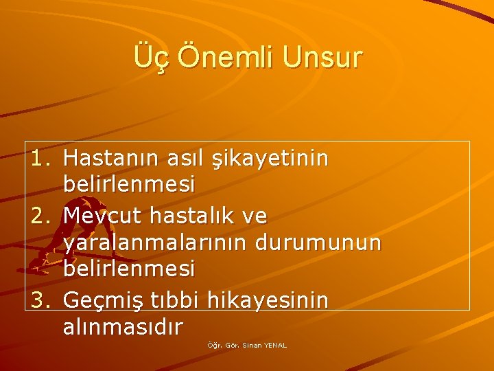 Üç Önemli Unsur 1. Hastanın asıl şikayetinin belirlenmesi 2. Mevcut hastalık ve yaralanmalarının durumunun