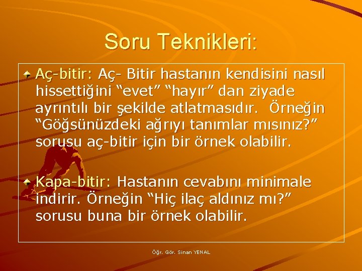 Soru Teknikleri: Aç-bitir: Aç- Bitir hastanın kendisini nasıl hissettiğini “evet” “hayır” dan ziyade ayrıntılı