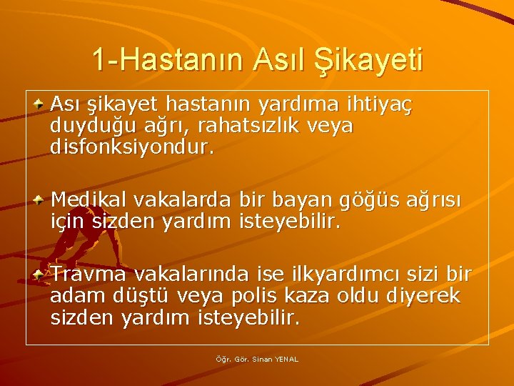 1 -Hastanın Asıl Şikayeti Ası şikayet hastanın yardıma ihtiyaç duyduğu ağrı, rahatsızlık veya disfonksiyondur.