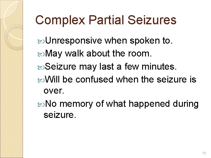 Complex Partial Seizures Unresponsive when spoken to. May walk about the room. Seizure may