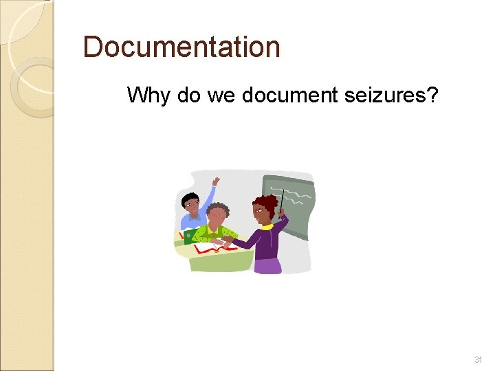 Documentation Why do we document seizures? 31 