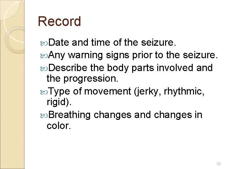 Record Date and time of the seizure. Any warning signs prior to the seizure.