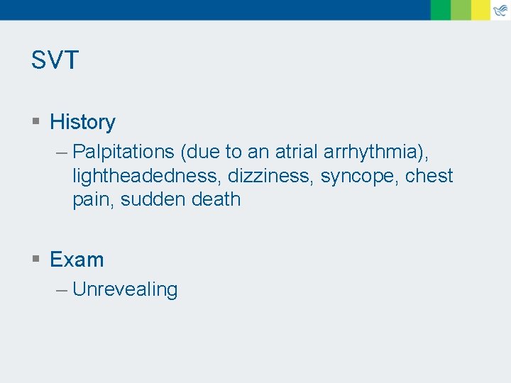 SVT § History – Palpitations (due to an atrial arrhythmia), lightheadedness, dizziness, syncope, chest