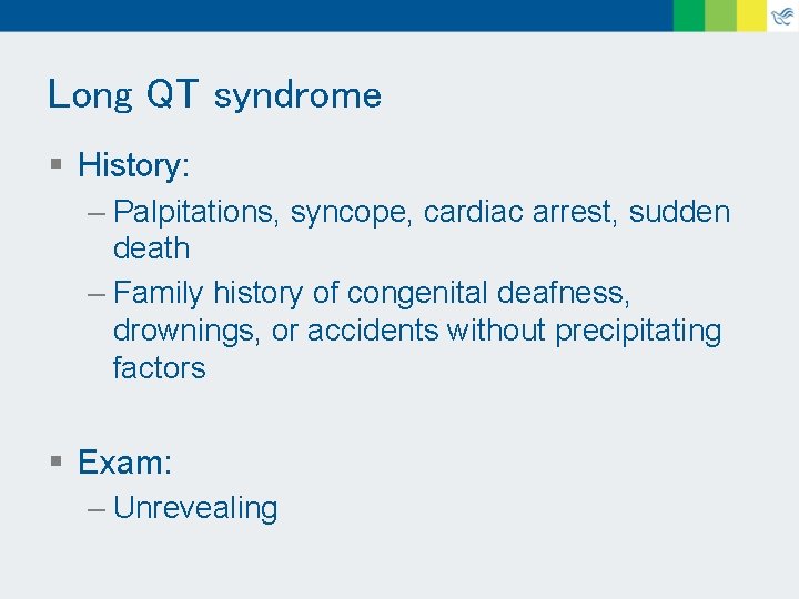 Long QT syndrome § History: – Palpitations, syncope, cardiac arrest, sudden death – Family
