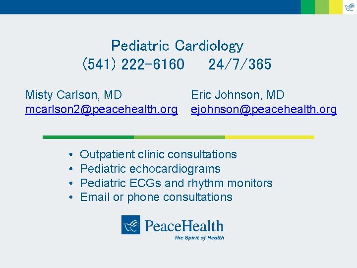 Pediatric Cardiology (541) 222 -6160 24/7/365 Misty Carlson, MD mcarlson 2@peacehealth. org • •