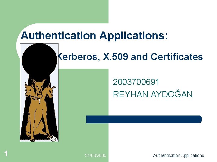 Authentication Applications: Kerberos, X. 509 and Certificates 2003700691 REYHAN AYDOĞAN 1 31/03/2005 Authentication Applications