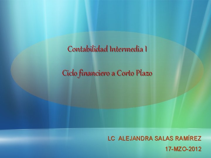 Contabilidad Intermedia I Ciclo financiero a Corto Plazo LC ALEJANDRA SALAS RAMÍREZ 17 -MZO-2012