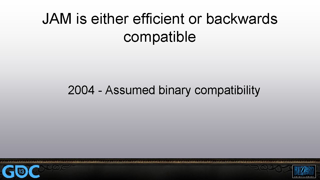 JAM is either efficient or backwards compatible 2004 - Assumed binary compatibility 