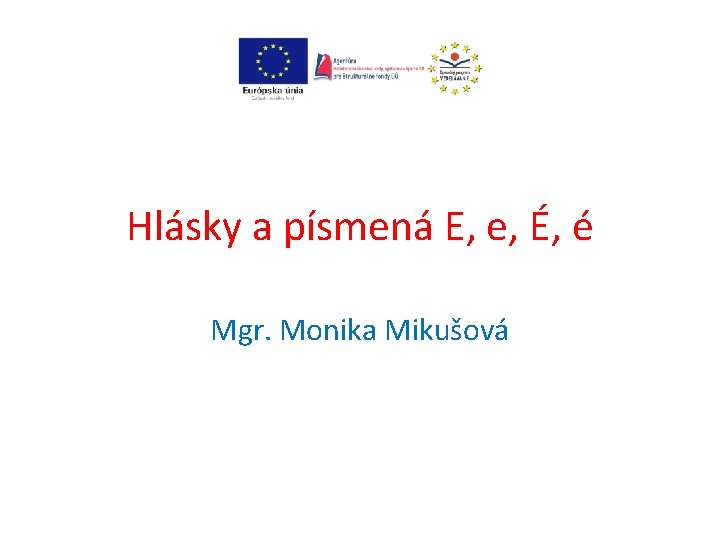 Hlásky a písmená E, e, É, é Mgr. Monika Mikušová 