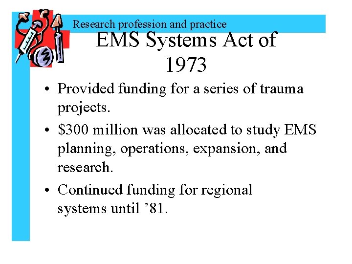 Research profession and practice EMS Systems Act of 1973 • Provided funding for a