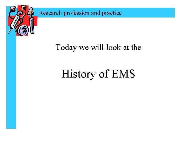 Research profession and practice Today we will look at the History of EMS 