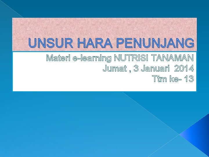 UNSUR HARA PENUNJANG Materi e-learning NUTRISI TANAMAN Jumat , 3 Januari 2014 Ttm ke-