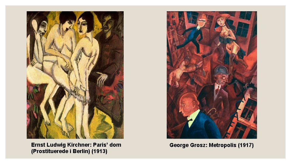 Ernst Ludwig Kirchner: Paris’ dom (Prostituerede i Berlin) (1913) George Grosz: Metropolis (1917) Ernst Ludwig Kirchner: Paris’ dom (Prostituerede i Berlin) (1913) George Grosz: Metropolis (1917)