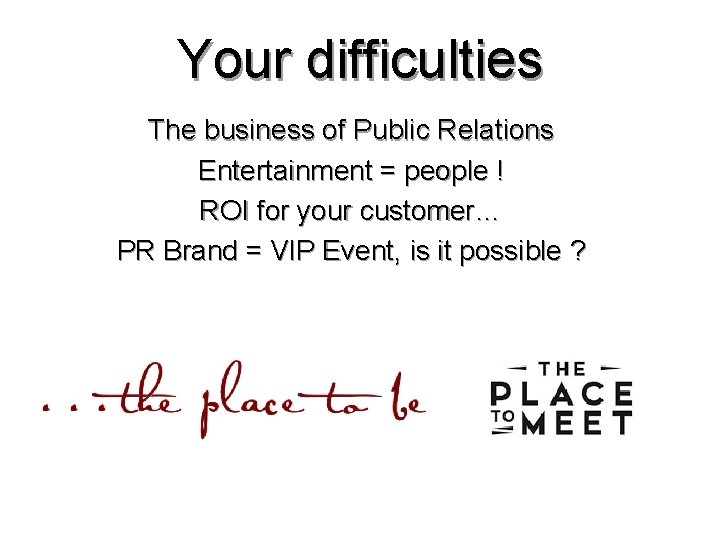 Your difficulties The business of Public Relations Entertainment = people ! ROI for your Your difficulties The business of Public Relations Entertainment = people ! ROI for your