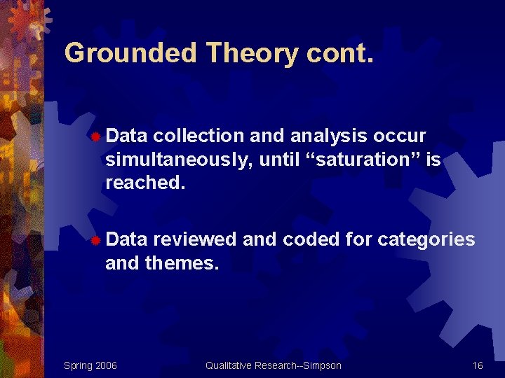 Grounded Theory cont. ® Data collection and analysis occur simultaneously, until “saturation” is reached.