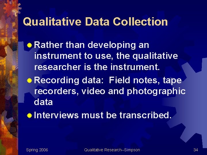 Qualitative Data Collection ® Rather than developing an instrument to use, the qualitative researcher